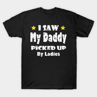 Funny I Saw My Daddy Picked Up By Ladies - Funny for New Dad Gift idea T-Shirt